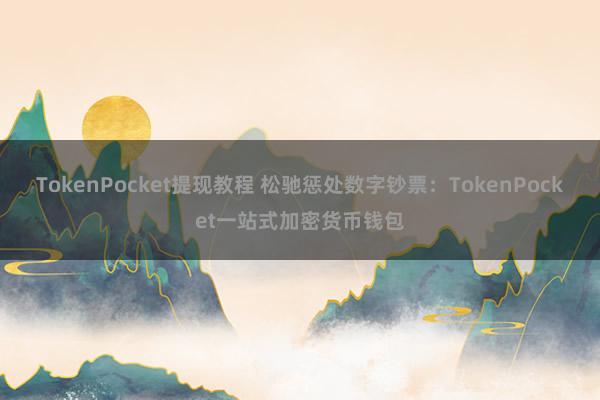 TokenPocket提现教程 松驰惩处数字钞票：TokenPocket一站式加密货币钱包