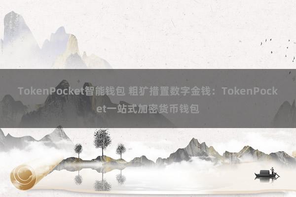 TokenPocket智能钱包 粗犷措置数字金钱：TokenPocket一站式加密货币钱包