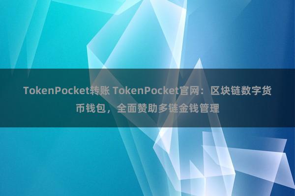 TokenPocket转账 TokenPocket官网：区块链数字货币钱包，全面赞助多链金钱管理