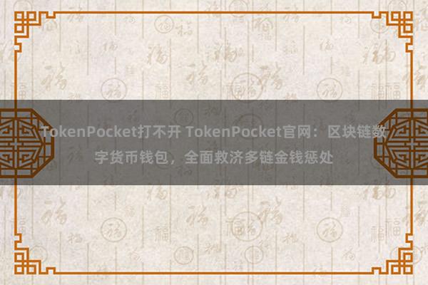 TokenPocket打不开 TokenPocket官网：区块链数字货币钱包，全面救济多链金钱惩处