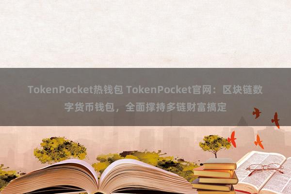 TokenPocket热钱包 TokenPocket官网：区块链数字货币钱包，全面撑持多链财富搞定