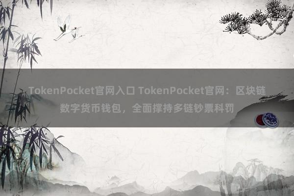 TokenPocket官网入口 TokenPocket官网：区块链数字货币钱包，全面撑持多链钞票科罚