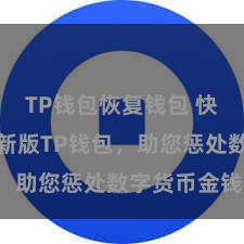 TP钱包恢复钱包 快来下载最新版TP钱包，助您惩处数字货币金钱！