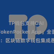 TP钱包支持DAI 「TokenPocket App」全面先容：区块链数字钱包集成愚弄，安全管制及方便交游，为用户带来全新数字金钱体验。