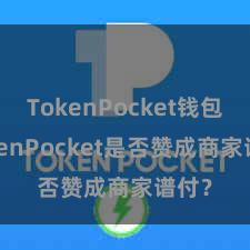 TokenPocket钱包 TokenPocket是否赞成商家谱付？