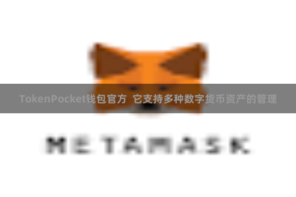TokenPocket钱包官方  它支持多种数字货币资产的管理