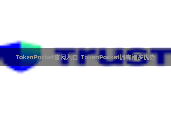 TokenPocket官网入口  TokenPocket拥有诸多优势