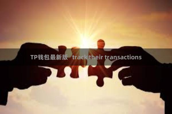 TP钱包最新版 track their transactions