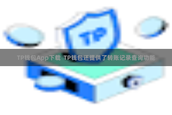 TP钱包App下载  TP钱包还提供了转账记录查询功能